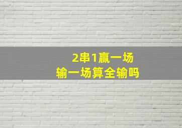 2串1赢一场输一场算全输吗