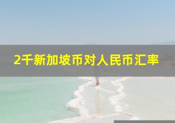 2千新加坡币对人民币汇率