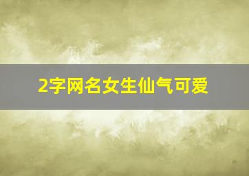 2字网名女生仙气可爱