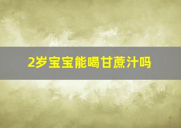 2岁宝宝能喝甘蔗汁吗