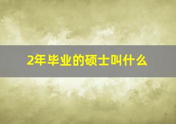 2年毕业的硕士叫什么