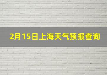 2月15日上海天气预报查询