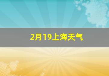 2月19上海天气