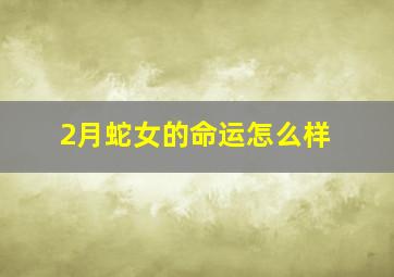 2月蛇女的命运怎么样