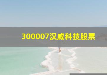 300007汉威科技股票