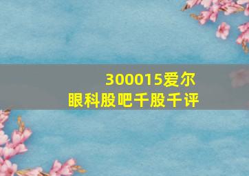 300015爱尔眼科股吧千股千评