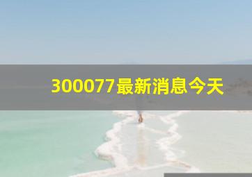 300077最新消息今天