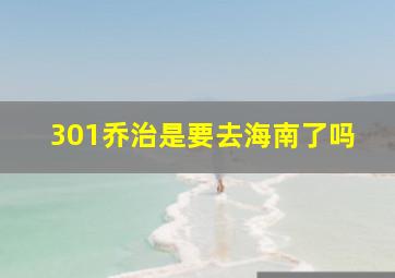 301乔治是要去海南了吗