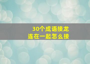 30个成语接龙连在一起怎么接