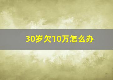 30岁欠10万怎么办