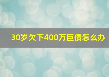 30岁欠下400万巨债怎么办