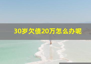 30岁欠债20万怎么办呢