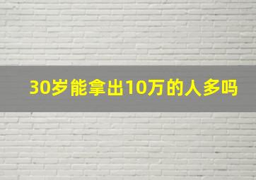 30岁能拿出10万的人多吗