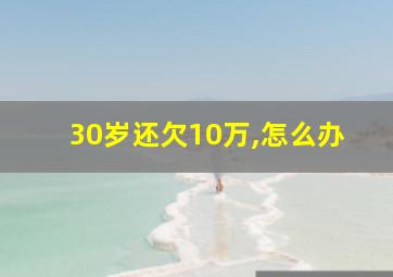 30岁还欠10万,怎么办