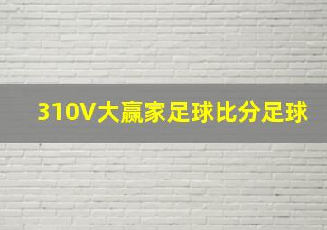 310V大赢家足球比分足球