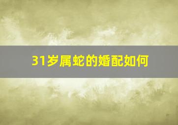 31岁属蛇的婚配如何