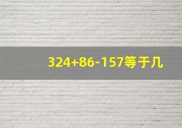 324+86-157等于几