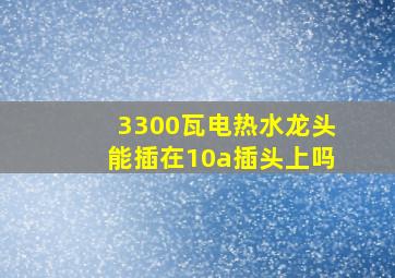 3300瓦电热水龙头能插在10a插头上吗