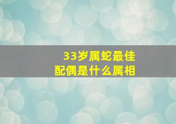 33岁属蛇最佳配偶是什么属相