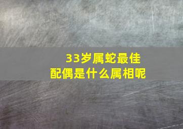 33岁属蛇最佳配偶是什么属相呢