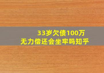 33岁欠债100万无力偿还会坐牢吗知乎