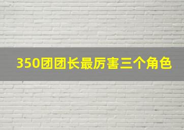 350团团长最厉害三个角色