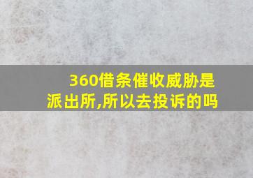 360借条催收威胁是派出所,所以去投诉的吗