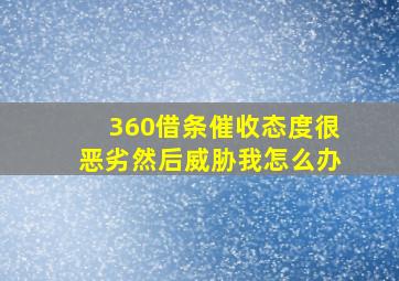 360借条催收态度很恶劣然后威胁我怎么办