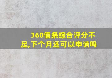 360借条综合评分不足,下个月还可以申请吗