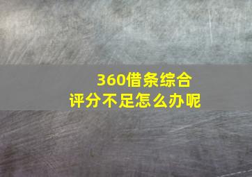 360借条综合评分不足怎么办呢