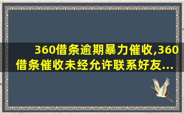 360借条逾期暴力催收,360借条催收未经允许联系好友...