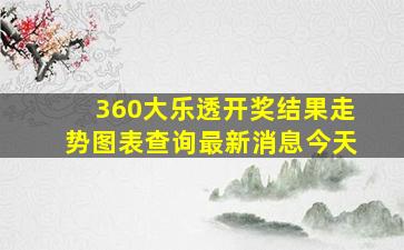 360大乐透开奖结果走势图表查询最新消息今天