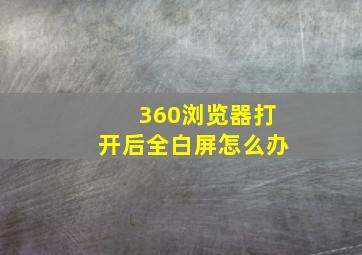 360浏览器打开后全白屏怎么办