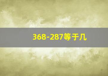 368-287等于几