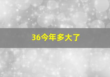 36今年多大了