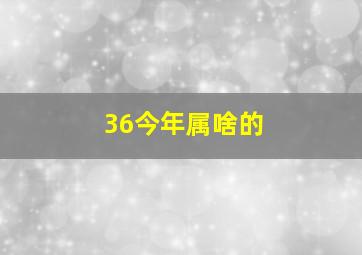 36今年属啥的