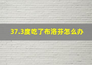 37.3度吃了布洛芬怎么办