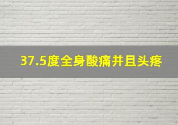 37.5度全身酸痛并且头疼