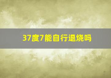 37度7能自行退烧吗