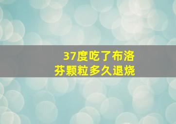 37度吃了布洛芬颗粒多久退烧