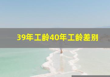 39年工龄40年工龄差别