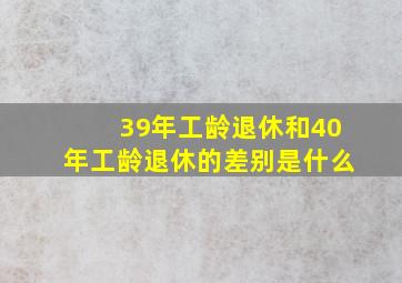 39年工龄退休和40年工龄退休的差别是什么