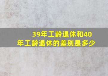 39年工龄退休和40年工龄退休的差别是多少