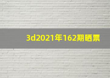 3d2021年162期晒票