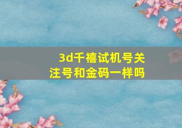 3d千禧试机号关注号和金码一样吗