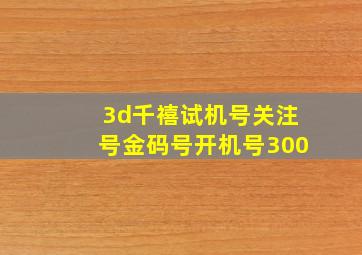 3d千禧试机号关注号金码号开机号300