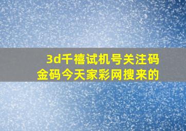 3d千禧试机号关注码金码今天家彩网搜来的