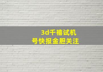 3d千禧试机号快报金胆关注