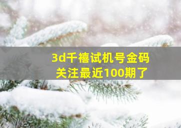 3d千禧试机号金码关注最近100期了