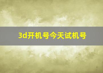 3d开机号今天试机号